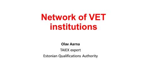 Network of VET institutions Olav Aarna TAIEX expert Estonian Qualifications Authority.