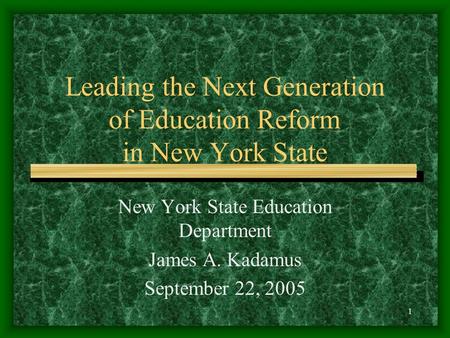 1 Leading the Next Generation of Education Reform in New York State New York State Education Department James A. Kadamus September 22, 2005.