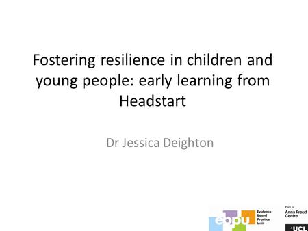 Fostering resilience in children and young people: early learning from Headstart Dr Jessica Deighton.