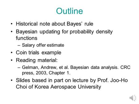 Outline Historical note about Bayes’ rule Bayesian updating for probability density functions –Salary offer estimate Coin trials example Reading material: