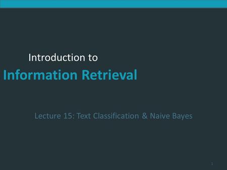 Introduction to Information Retrieval Introduction to Information Retrieval Lecture 15: Text Classification & Naive Bayes 1.