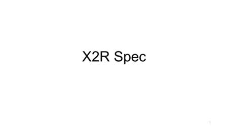 X2R Spec 1. Change log DateVersionPeopleNote 2013/11/01V0.0.1Chien-Wei Yu, Anderson Ou First draft, add X2R files spec. 2013/12/16V0.0.2Anderson Ou, Doc.