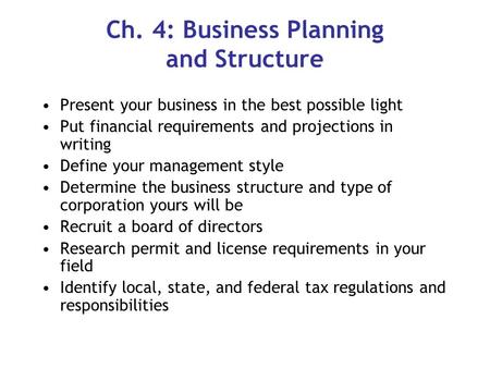 Ch. 4: Business Planning and Structure Present your business in the best possible light Put financial requirements and projections in writing Define your.