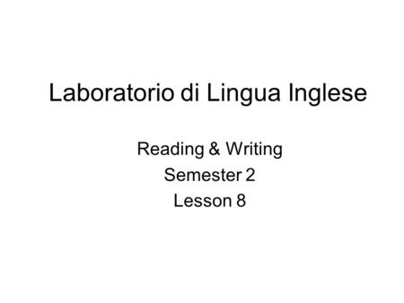 Laboratorio di Lingua Inglese Reading & Writing Semester 2 Lesson 8.