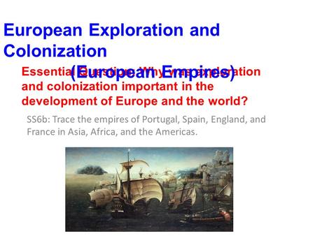 Essential Question: Why was exploration and colonization important in the development of Europe and the world? SS6b: Trace the empires of Portugal, Spain,