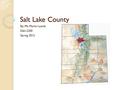 Salt Lake County By: Ms. Marlei Leavitt Edel-2200 Spring 2012.