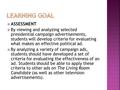  ASSESSMENT  By viewing and analyzing selected presidential campaign advertisements, students will develop criteria for evaluating what makes an effective.