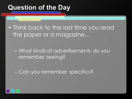 Question of the Day Think back to the last time you read the paper or a magazine… –What kinds of advertisements do you remember seeing? –Can you remember.