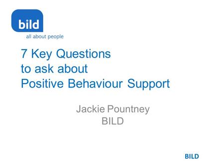 7 Key Questions to ask about Positive Behaviour Support Jackie Pountney BILD.