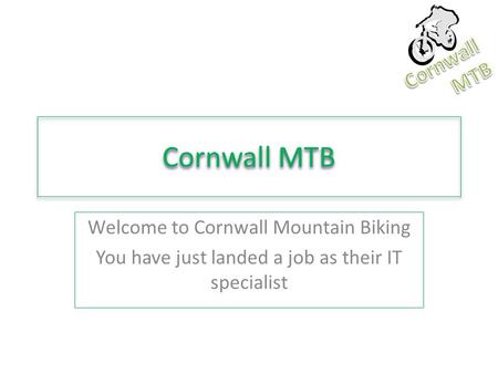 Cornwall MTB Welcome to Cornwall Mountain Biking You have just landed a job as their IT specialist.