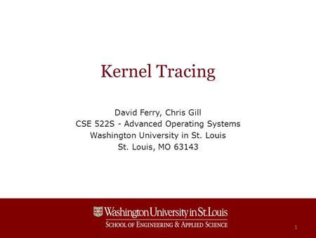 Kernel Tracing David Ferry, Chris Gill CSE 522S - Advanced Operating Systems Washington University in St. Louis St. Louis, MO 63143 1.