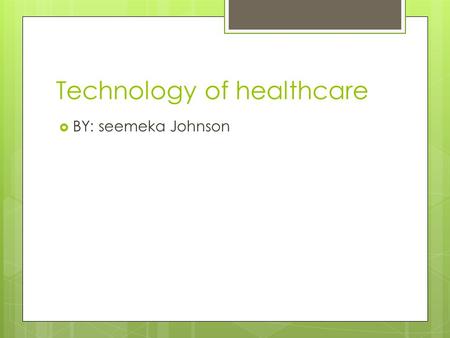 Technology of healthcare  BY: seemeka Johnson. Technology of healthcare Doctors now know that genetics play a part in possibly passing on diseases from.