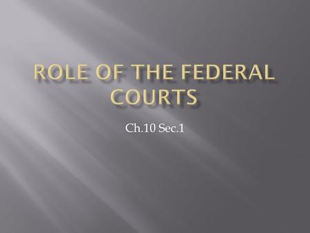 Ch.10 Sec.1.  Judicial System  Made up of the Supreme Court and over 100 other federal courts  Most important members are the judges  Civil Case 