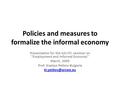 Policies and measures to formalize the informal economy Presentation for the ILO-ITC seminar on “Employment and Informal Economy” March, 2009 Prof. Krastyo.