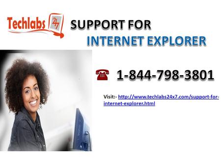 Visit:-  internet-explorer.htmlhttp://www.techlabs24x7.com/support-for- internet-explorer.html.