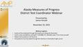 Alaska Measures of Progress District Test Coordinator Webinar Presented by: James Herynk November 10, 2015 Webinar Logistics: Audio will be streamed through.