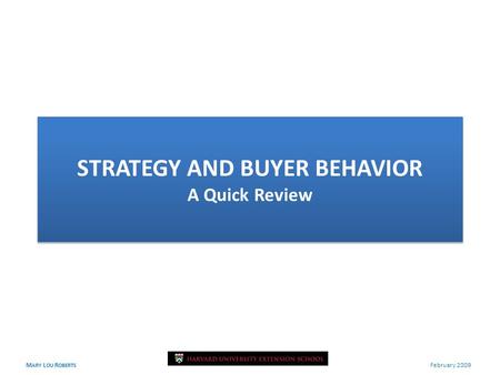 M ARY L OU R OBERTS February 2009 STRATEGY AND BUYER BEHAVIOR A Quick Review.