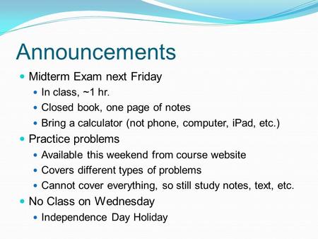 Announcements Midterm Exam next Friday In class, ~1 hr. Closed book, one page of notes Bring a calculator (not phone, computer, iPad, etc.) Practice problems.