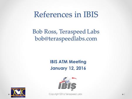 References in IBIS Bob Ross, Teraspeed Labs IBIS ATM Meeting January 12, 2016 Copyright 2016 Teraspeed Labs 1.