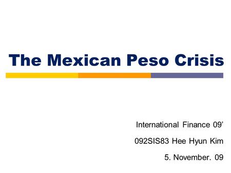 International Finance 09’ 092SIS83 Hee Hyun Kim 5. November. 09 The Mexican Peso Crisis.