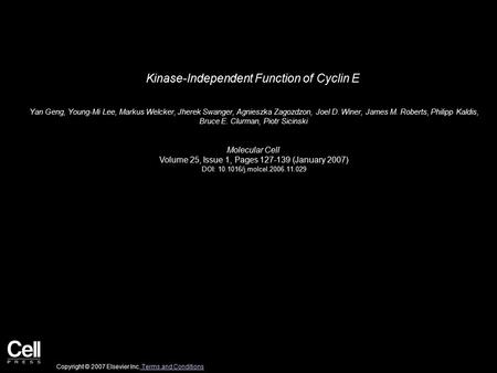 Kinase-Independent Function of Cyclin E Yan Geng, Young-Mi Lee, Markus Welcker, Jherek Swanger, Agnieszka Zagozdzon, Joel D. Winer, James M. Roberts, Philipp.