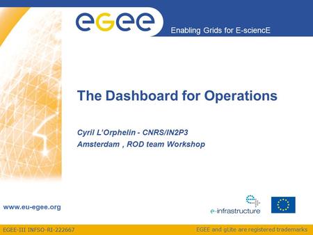 EGEE-III INFSO-RI-222667 Enabling Grids for E-sciencE www.eu-egee.org EGEE and gLite are registered trademarks The Dashboard for Operations Cyril L’Orphelin.