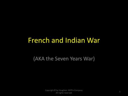 French and Indian War (AKA the Seven Years War) Copyright © by Houghton Mifflin Company. All rights reserved. 1.