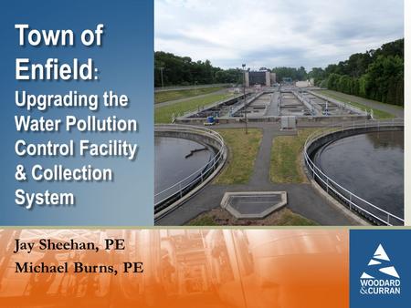 Town of Enfield : Upgrading the Water Pollution Control Facility & Collection System Jay Sheehan, PE Michael Burns, PE.