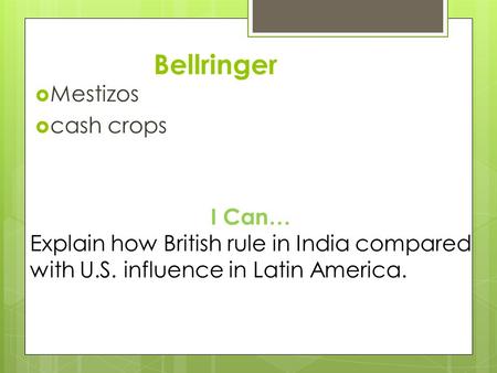 Bellringer  Mestizos  cash crops I Can… Explain how British rule in India compared with U.S. influence in Latin America.