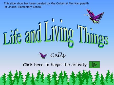 Cells This slide show has been created by Mrs.Colbert & Mrs.Kampwerth at Lincoln Elementary School. Click here to begin the activity.