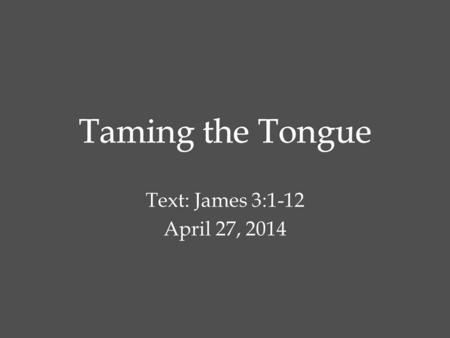 Text: James 3:1-12 April 27, 2014. Not many of you should become teachers, my brothers, for you know that we who teach will be judged with greater strictness.