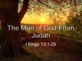 I Kings 13:1-25. He had courage: 13:1-3 He was not ashamed of the message: 13:4-6 He could not be bought: 13:7-10 He was influenced by and trusted in.