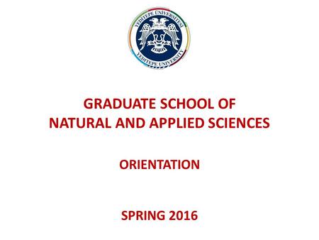 GRADUATE SCHOOL OF NATURAL AND APPLIED SCIENCES ORIENTATION SPRING 2016.