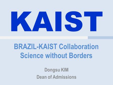 KAIST BRAZIL-KAIST Collaboration Science without Borders Dongsu KIM Dean of Admissions.