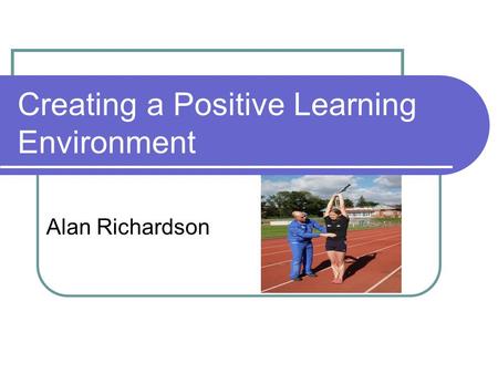 Creating a Positive Learning Environment Alan Richardson.