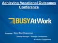 Achieving Vocational Outcomes Conference Presenter: Rod McShannon General Manager – Strategic Development & Industry Engagement.