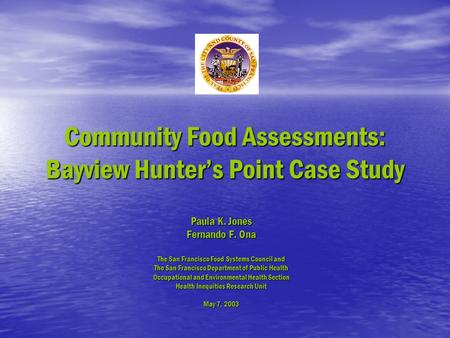 Community Food Assessments: Bayview Hunter’s Point Case Study Paula K. Jones Fernando F. Ona The San Francisco Food Systems Council and The San Francisco.