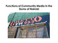 Functions of Community Media in the Slums of Nairobi.