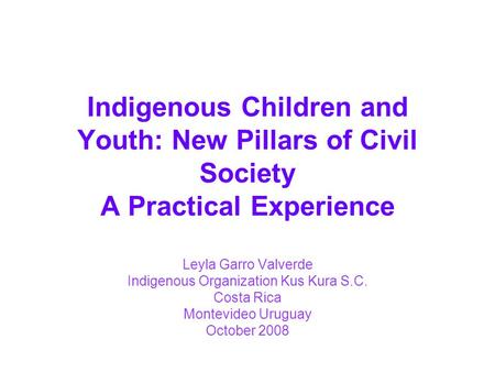 Indigenous Children and Youth: New Pillars of Civil Society A Practical Experience Leyla Garro Valverde Indigenous Organization Kus Kura S.C. Costa Rica.