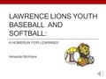 LAWRENCE LIONS YOUTH BASEBALL AND SOFTBALL: A HOMERUN FOR LEARNING! Amanda McIntyre.