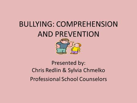 BULLYING: COMPREHENSION AND PREVENTION Presented by: Chris Redlin & Sylvia Chmelko Professional School Counselors.