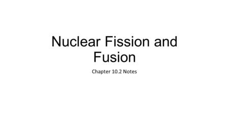 Nuclear Fission and Fusion Chapter 10.2 Notes. Nuclear Forces Protons and neutrons are tightly packed inside the nucleus Remember that unstable nuclei.