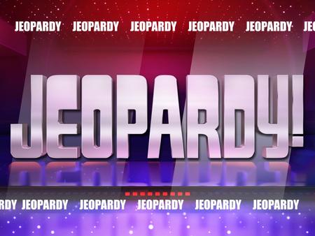 JEOPARDY JEOPARDY JEOPARDY JEOPARDY JEOPARDY JEOPARDY JEOPARDY JEOPARDY JEOPARDY JEOPARDY JEOPARDY JEOPARDY JEOPARDY JEOPARDY JEOPARDY JEOPARDY JEOPARDY.