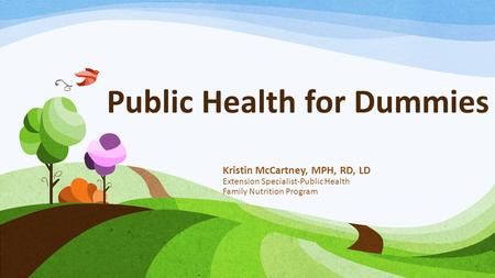 Public Health for Dummies Kristin McCartney, MPH, RD, LD Extension Specialist-Public Health Family Nutrition Program.