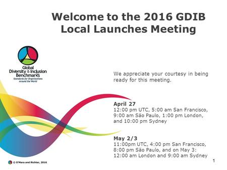 Welcome to the 2016 GDIB Local Launches Meeting We appreciate your courtesy in being ready for this meeting. April 27 12:00 pm UTC, 5:00 am San Francisco,