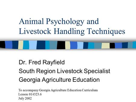 Animal Psychology and Livestock Handling Techniques Dr. Fred Rayfield South Region Livestock Specialist Georgia Agriculture Education To accompany Georgia.