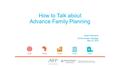 How to Talk about Advance Family Planning Sarah Whitmarsh Communication Manager May 24, 2016.