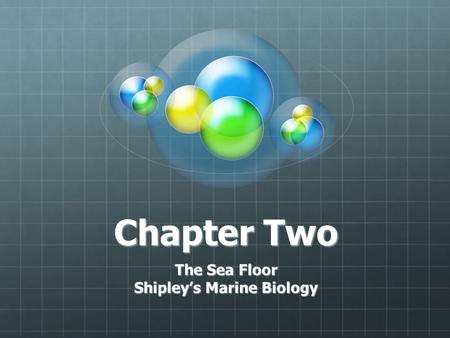 Chapter Two The Sea Floor Shipley’s Marine Biology.