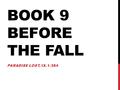 BOOK 9 BEFORE THE FALL PARADISE LOST, IX.1-384. AIM: HOW AND WHY DOES MILTON EXPAND THE BIBLICAL STORY PRECEDING THE FALL?