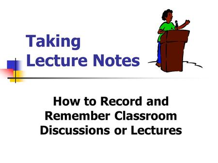 Taking Lecture Notes How to Record and Remember Classroom Discussions or Lectures.